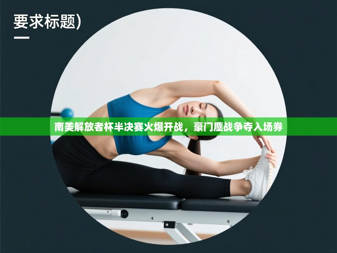 南美解放者杯半决赛火爆开战，豪门鏖战争夺入场券  第2张