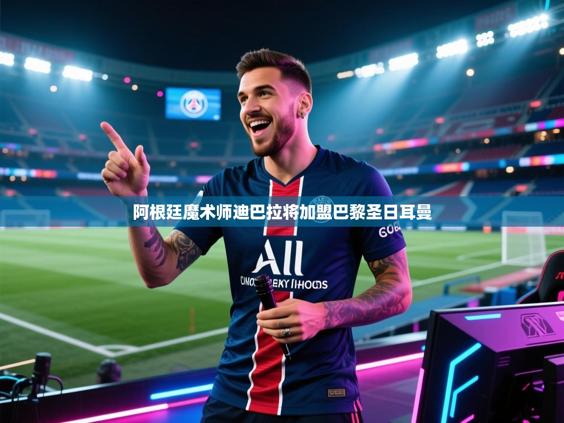 阿根廷魔术师迪巴拉将加盟巴黎圣日耳曼  第2张